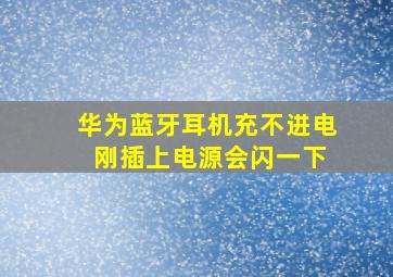 华为蓝牙耳机充不进电 刚插上电源会闪一下